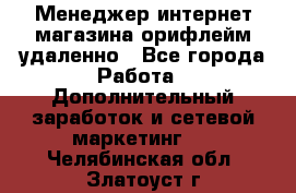 Менеджер интернет-магазина орифлейм удаленно - Все города Работа » Дополнительный заработок и сетевой маркетинг   . Челябинская обл.,Златоуст г.